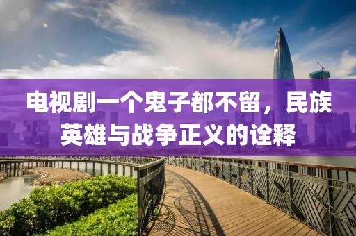 电视剧一个鬼子都不留，民族英雄与战争正义的诠释