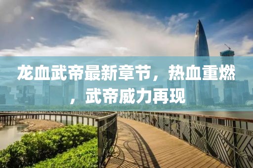 龙血武帝最新章节，热血重燃，武帝威力再现