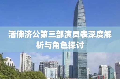 活佛济公第三部演员表深度解析与角色探讨