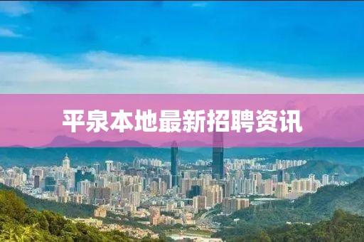 平泉本地最新招聘资讯