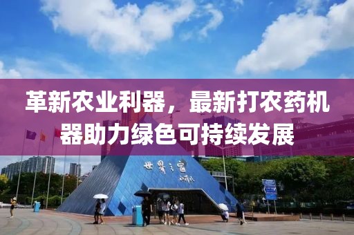 革新农业利器，最新打农药机器助力绿色可持续发展