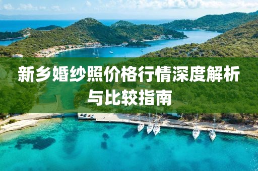 新乡婚纱照价格行情深度解析与比较指南