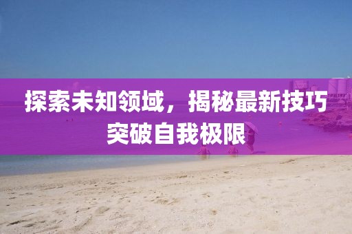探索未知领域，揭秘最新技巧突破自我极限