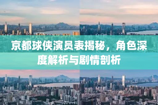 京都球侠演员表揭秘，角色深度解析与剧情剖析