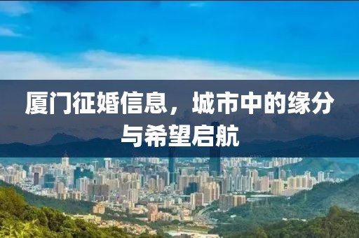 厦门征婚信息，城市中的缘分与希望启航