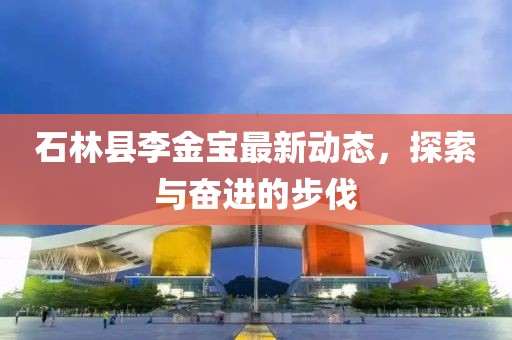 石林县李金宝最新动态，探索与奋进的步伐