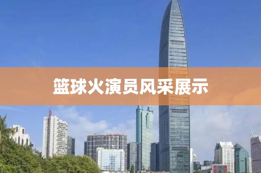 篮球火演员风采展示