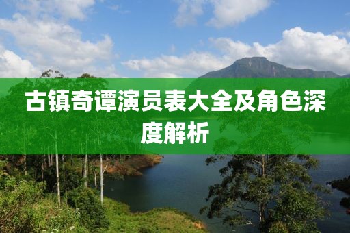 古镇奇谭演员表大全及角色深度解析