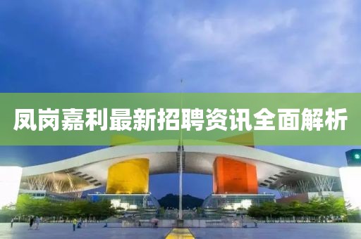 凤岗嘉利最新招聘资讯全面解析