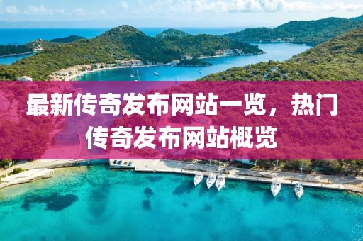 最新传奇发布网站一览，热门传奇发布网站概览