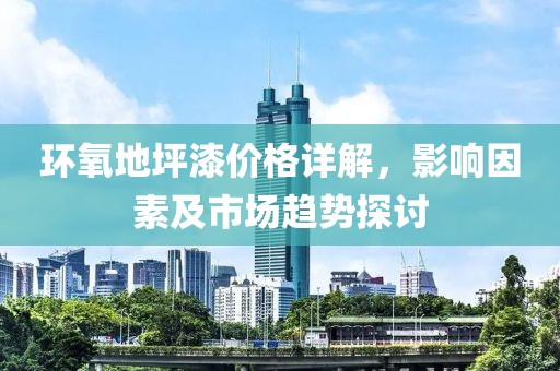 环氧地坪漆价格详解，影响因素及市场趋势探讨