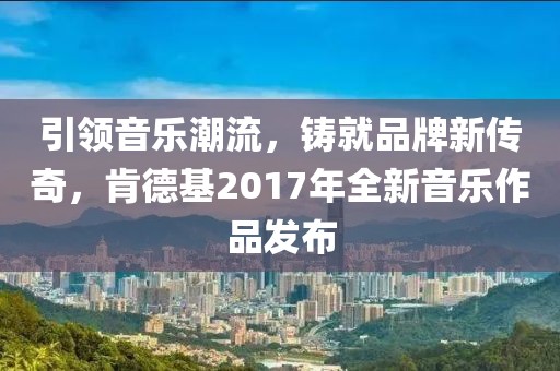引领音乐潮流，铸就品牌新传奇，肯德基2017年全新音乐作品发布