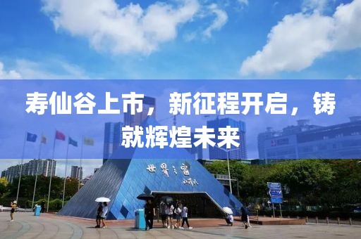 寿仙谷上市，新征程开启，铸就辉煌未来