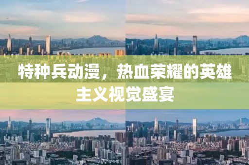 特种兵动漫，热血荣耀的英雄主义视觉盛宴