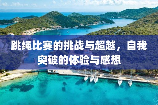跳绳比赛的挑战与超越，自我突破的体验与感想