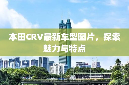 本田CRV最新车型图片，探索魅力与特点