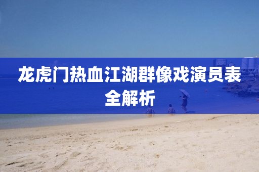龙虎门热血江湖群像戏演员表全解析