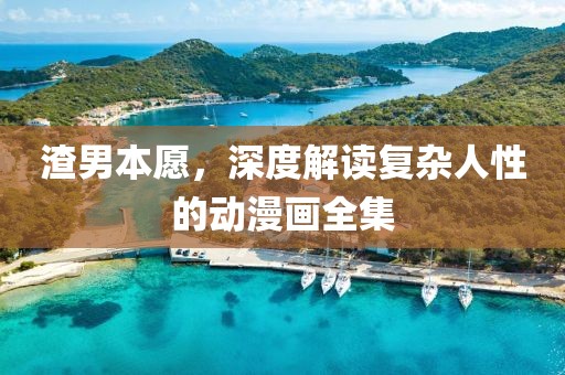 渣男本愿，深度解读复杂人性的动漫画全集