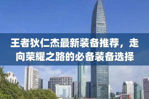 王者狄仁杰最新装备推荐，走向荣耀之路的必备装备选择