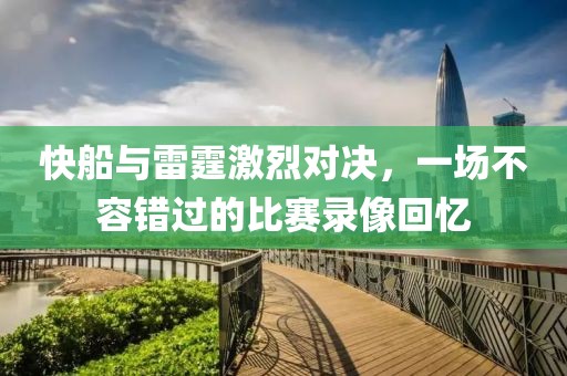 快船与雷霆激烈对决，一场不容错过的比赛录像回忆