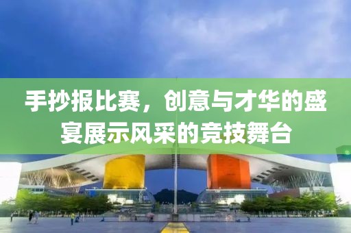 手抄报比赛，创意与才华的盛宴展示风采的竞技舞台