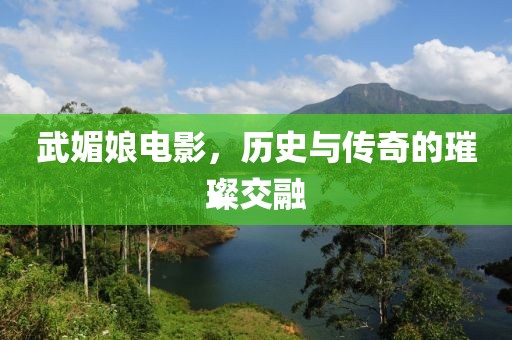 武媚娘电影，历史与传奇的璀璨交融