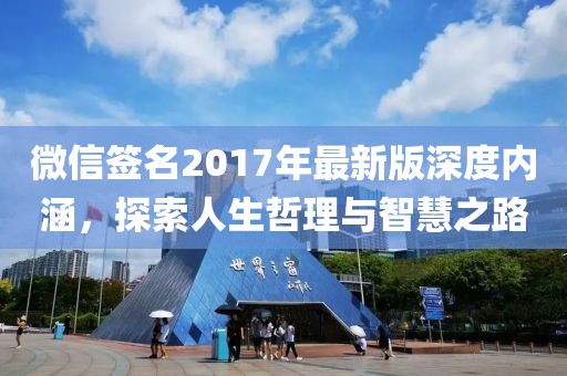 微信签名2017年最新版深度内涵，探索人生哲理与智慧之路