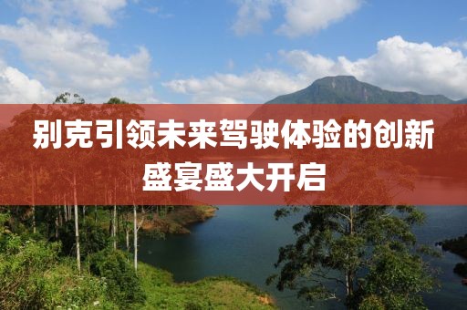 别克引领未来驾驶体验的创新盛宴盛大开启
