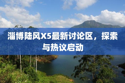 淄博陆风X5最新讨论区，探索与热议启动
