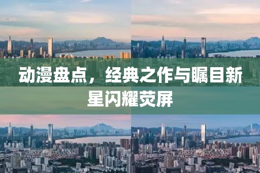 动漫盘点，经典之作与瞩目新星闪耀荧屏