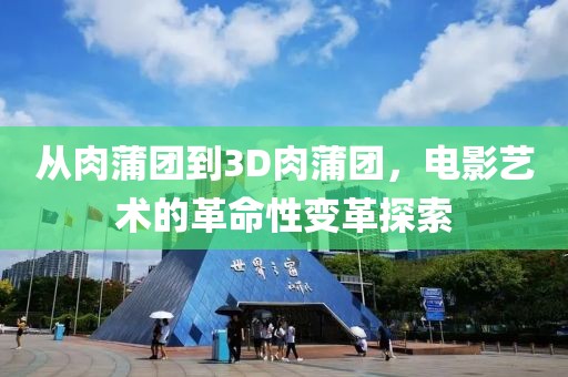 从肉蒲团到3D肉蒲团，电影艺术的革命性变革探索