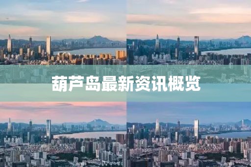 葫芦岛最新资讯概览