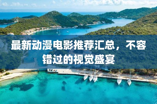 最新动漫电影推荐汇总，不容错过的视觉盛宴