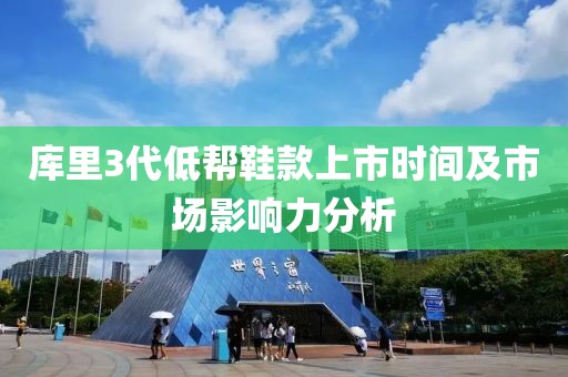 库里3代低帮鞋款上市时间及市场影响力分析