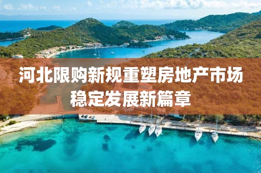 河北限购新规重塑房地产市场稳定发展新篇章