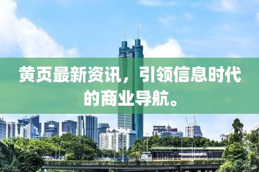 黄页最新资讯，引领信息时代的商业导航。