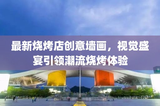 最新烧烤店创意墙画，视觉盛宴引领潮流烧烤体验