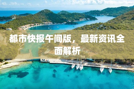 都市快报午间版，最新资讯全面解析