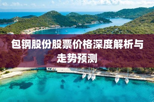 包钢股份股票价格深度解析与走势预测