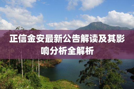 正信金安最新公告解读及其影响分析全解析