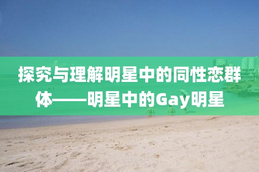 探究与理解明星中的同性恋群体——明星中的Gay明星