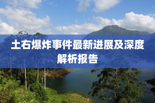 土右爆炸事件最新进展及深度解析报告