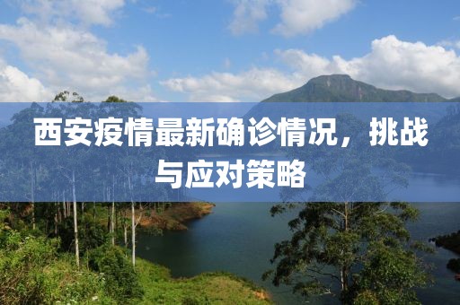 西安疫情最新确诊情况，挑战与应对策略