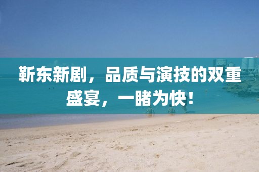 靳东新剧，品质与演技的双重盛宴，一睹为快！