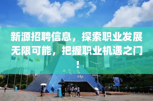 新源招聘信息，探索职业发展无限可能，把握职业机遇之门！