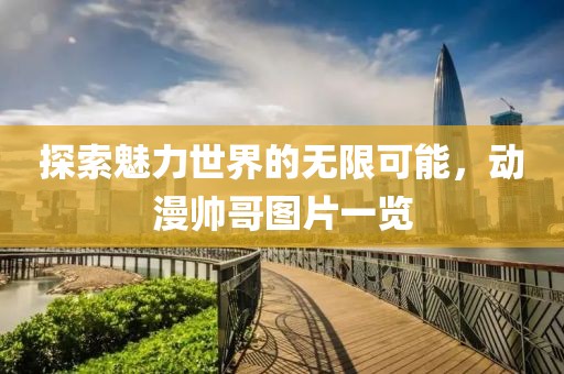 探索魅力世界的无限可能，动漫帅哥图片一览