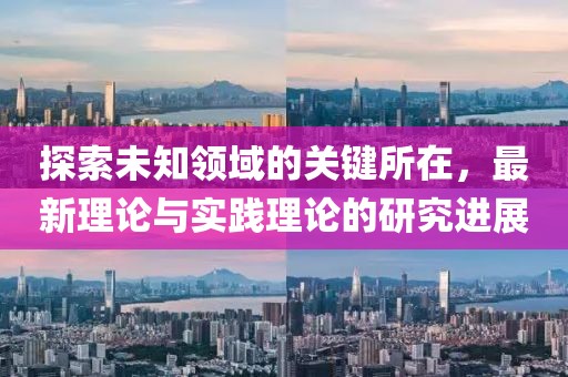 探索未知领域的关键所在，最新理论与实践理论的研究进展