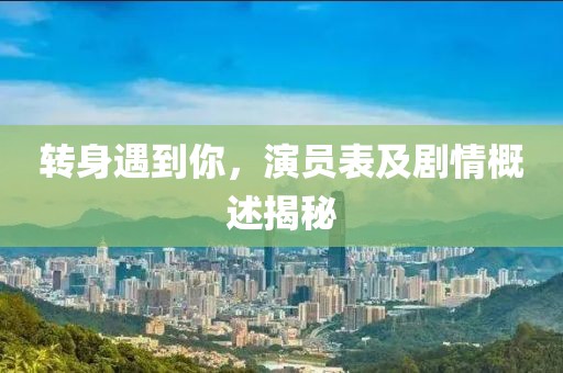 转身遇到你，演员表及剧情概述揭秘