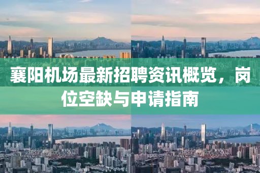 襄阳机场最新招聘资讯概览，岗位空缺与申请指南