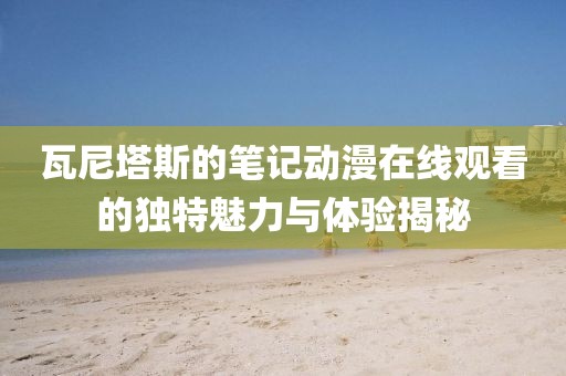 瓦尼塔斯的笔记动漫在线观看的独特魅力与体验揭秘